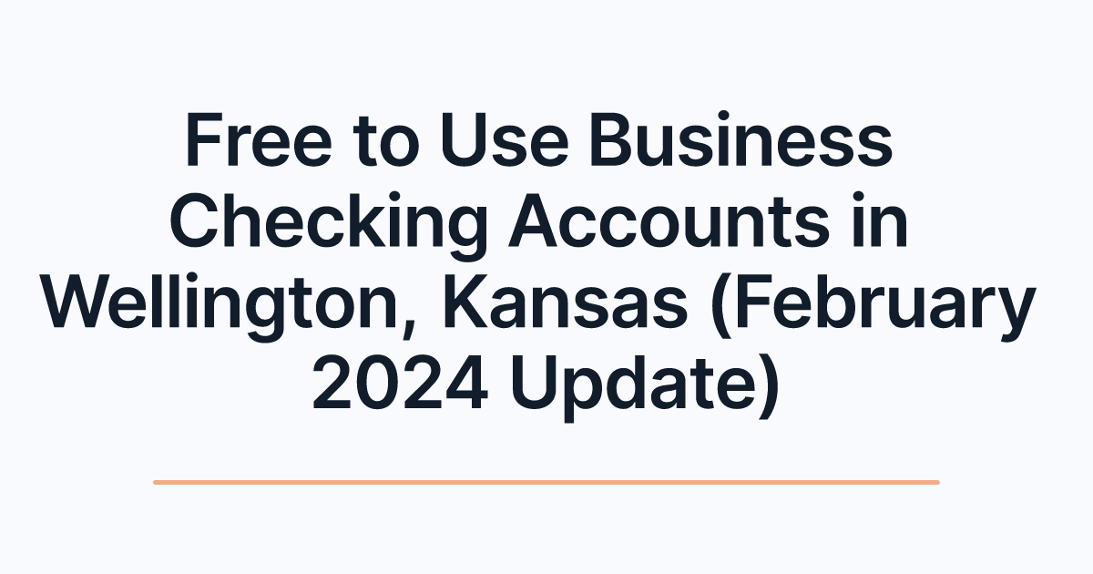 Free to Use Business Checking Accounts in Wellington, Kansas (February 2024 Update)